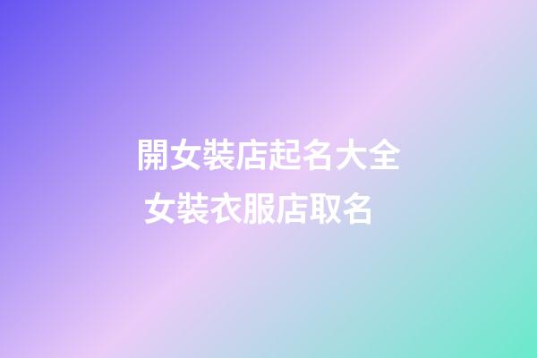 開女裝店起名大全 女裝衣服店取名-第1張-店鋪起名-玄機派